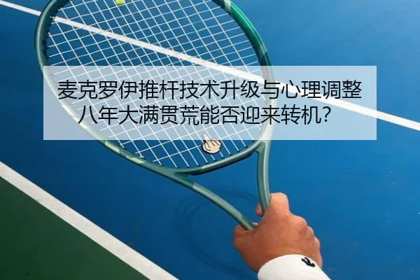 麦克罗伊推杆技术升级与心理调整 八年大满贯荒能否迎来转机？