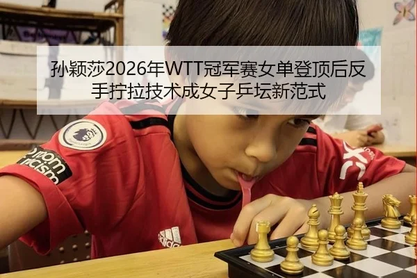 孙颖莎2026年WTT冠军赛女单登顶后反手拧拉技术成女子乒坛新范式